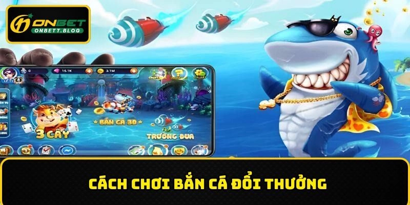 Chi tiết cách chơi bắn cá đổi thưởng ONBET
