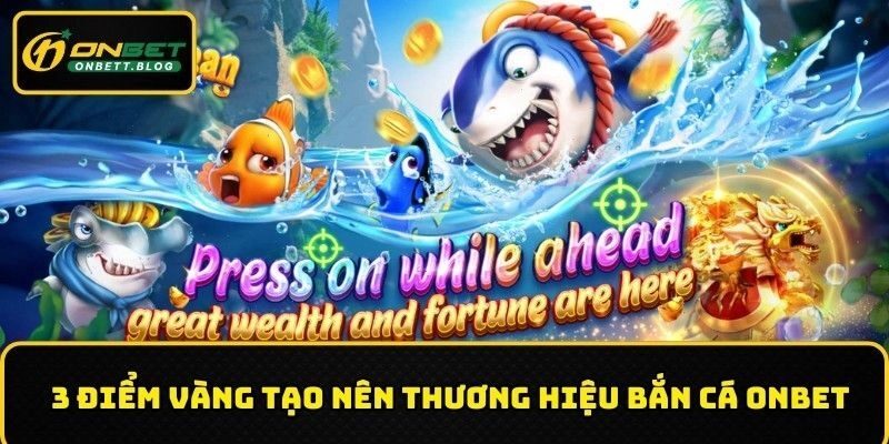 3 điểm vàng tạo nên thương hiệu bắn cá ONBET