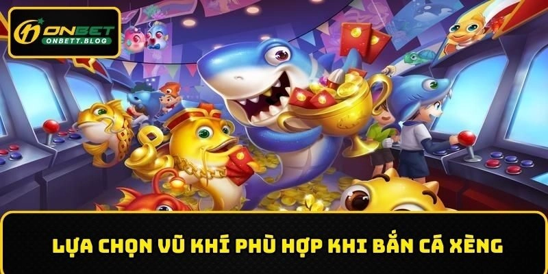 Lựa chọn vũ khí phù hợp khi chơi bắn cá xèng ONBET
