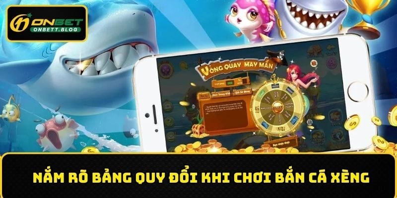 Nắm rõ bảng quy đổi khi tham gia bắn cá xèng