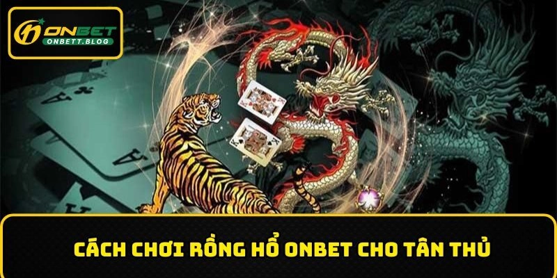 Chi tiết cách chơi rồng hổ tại ONBET