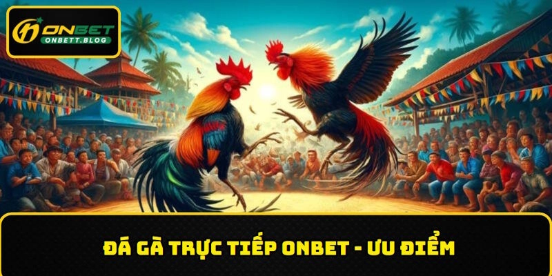 Những mặt ưu điểm của sân chơi đá gà trực tiếp ONBET