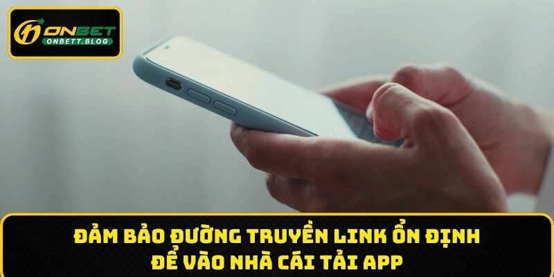 Đảm bảo đường truyền link ổn định để tải app ONBET