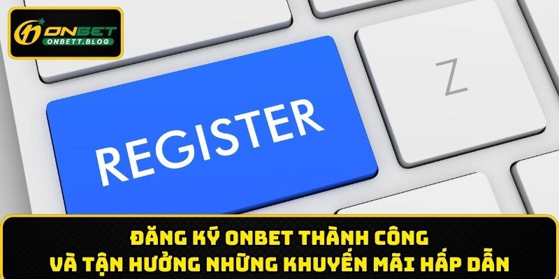 Đăng ký ONBET thành công và tận hưởng những khuyến mãi hấp dẫn