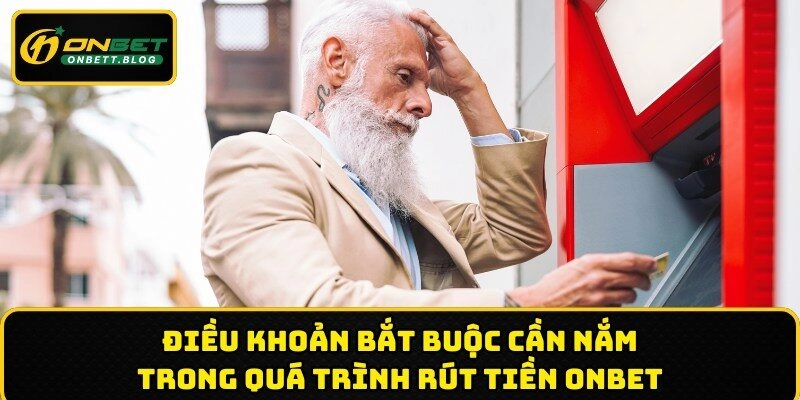 Điều khoản bắt buộc cần nắm trong quá trình rút tiền ONBET