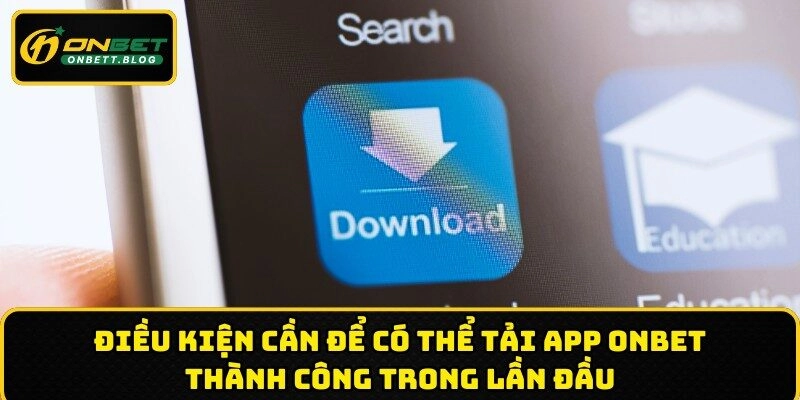 Điều kiện cần để có thể tải app ONBET thành công  