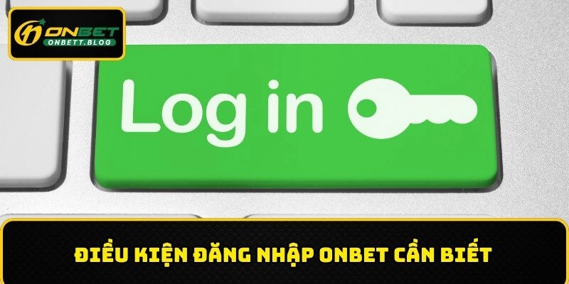 Điều kiện đăng nhập ONBET cần biết
