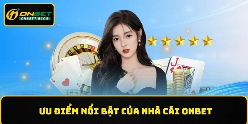 Những điểm mạnh vượt trội của địa điểm giải trí ONBET