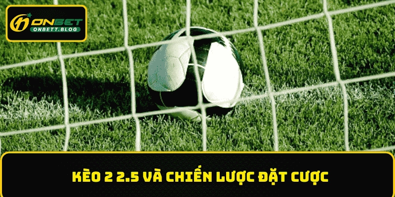 Kèo 2 2.5 không khó để đọc nên người chơi cần nắm chắc