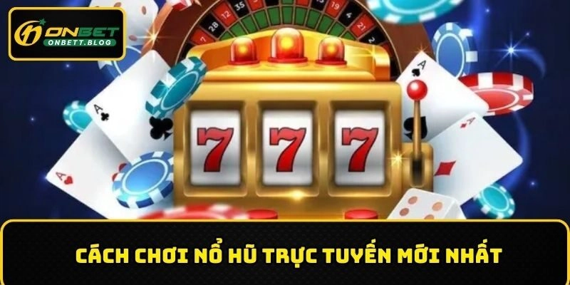 Cách chơi nổ hũ trực tuyến cập nhật mới nhất
